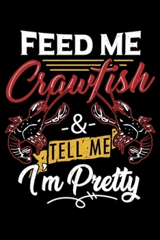 Feed Me Crawfish And Tell Me I'm Pretty: Love Crawfish Tell Me I'm Pretty Crawdaddy Lined Notebook Journal Diary 6x9