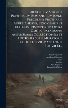 Gregorii Iv, Sergii Ii, Pontificum Romanorum JonÃ], Freculphi, Frotharii, Aurelianensis, Lexoviensis Et Tullensis Episcoporum Opera Omnia Juxta Mansi ... Mabillonii, Pertzii Et... (Latin Edition)
