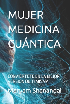 Mujer Medicina Cuántica: Conviértete En La Mejor Versión de Ti Misma