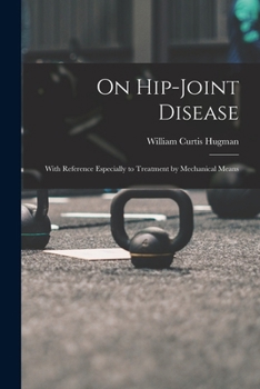 On Hip-Joint Disease: With Reference Especially to Treatment by Mechanical Means