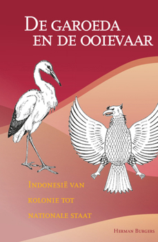 de Garoeda En de Ooievaar: Indonesie Van Kolonie Tot Nationale Staat - Book #266 of the Verhandelingen van het Koninklijk Instituut voor Taal-, Land- en Volkenkunde