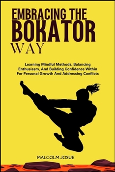 Paperback Embracing the Bokator Way: Learning Mindful Methods, Balancing Enthusiasm, And Building Confidence Within For Personal Growth And Addressing Conflicts Book