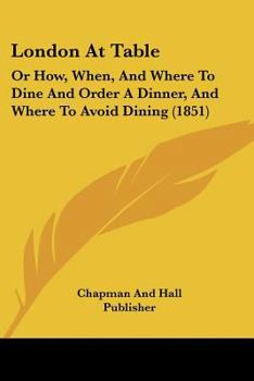 Paperback London At Table: Or How, When, And Where To Dine And Order A Dinner, And Where To Avoid Dining (1851) Book