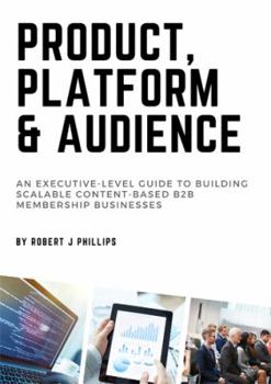 Product, Platform and Audience: A guide to building scalable content-based B2B membership businesses.
