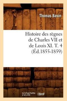 Paperback Histoire Des Règnes de Charles VII Et de Louis XI. T. 4 (Éd.1855-1859) [French] Book