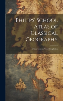 Hardcover Philips' School Atlas of Classical Geography: With a Copious Consulting Index Book