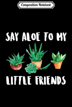 Composition Notebook: Say Aloe to My Little Friends Cactus Funny Succulent  Journal/Notebook Blank Lined Ruled 6x9 100 Pages