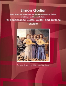 Paperback Simon Gorlier Third Book of Tablature for the Renaissance Guitar In Tablature and Modern Notation For Renaissance Guitar, Guitar, and Baritone Ukulele Book