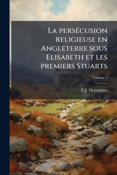 Paperback La persécusion religieuse en Angleterre sous Elisabeth et les premiers Stuarts; Volume 1 [French] Book