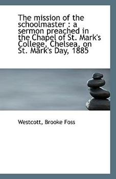 The Mission of the Schoolmaster: A Sermon Preached in the Chapel of St. Mark's College, Chelsea, on St. Mark's Day, 1885 (Classic Reprint)