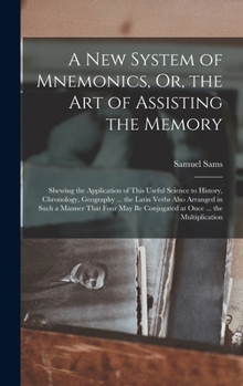 Hardcover A New System of Mnemonics, Or, the Art of Assisting the Memory: Shewing the Application of This Useful Science to History, Chronology, Geography ... t Book