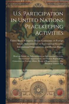 U.S. Participation in United Nations Peacekeeping Activities: Hearings Before the Subcommittee on International Security, International Organizations, ... of Representatives, One Hundred Third Congr