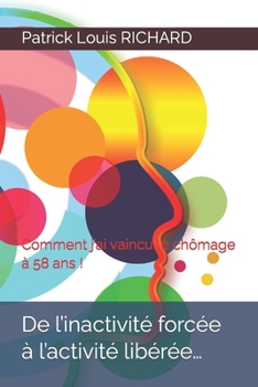 Paperback De l'inactivité forcée à l'activité libérée...: Comment j'ai vaincu le chômage à 58 ans ! [French] Book