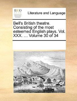Bell's British theatre. Consisting of the most esteemed English plays. Vol. XXX. ... Volume 30 of 34