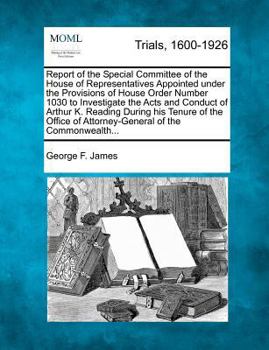 Report of the Special Committee of the House of Representatives Appointed under the Provisions of House Order Number 1030 to Investigate the Acts and ... of Attorney-General of the Commonwealth...
