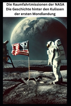 Die Raumfahrtmissionen der NASA Die Geschichte hinter den Kulissen der ersten Mondlandung: Geschichte (German Edition)