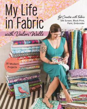 Paperback My Life in Fabric with Valori Wells: 14 Modern Projects Get Creative with Fabric Silk Screen, Block Print, Paint, Embroider Book