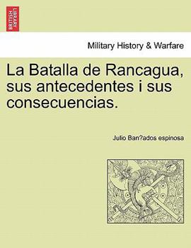 Paperback La Batalla de Rancagua, sus antecedentes i sus consecuencias. [Spanish] Book