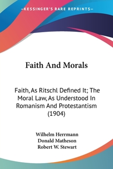 Paperback Faith And Morals: Faith, As Ritschl Defined It; The Moral Law, As Understood In Romanism And Protestantism (1904) Book