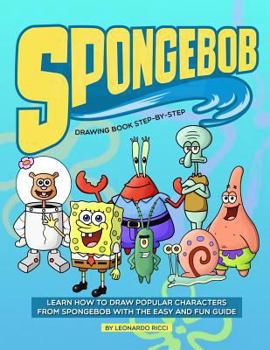 Spongebob Drawing Book Step-By-Step: Learn How to Draw Popular Characters from Spongebob with the Easy and Fun Guide