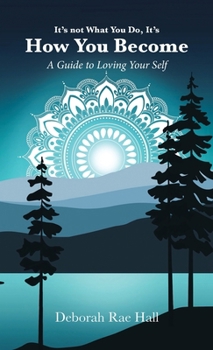 It's not What You Do, It's How You Become: A Guide to Loving Your Self