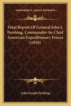 Paperback Final Report Of General John J. Pershing, Commander-In-Chief American Expeditionary Forces (1920) Book