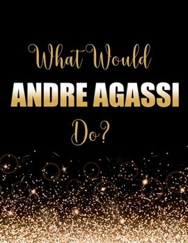 What Would Andre Agassi Do?: Large Notebook/Diary/Journal for Writing 100 Pages, Gift for Fans of Andre Agassi Tennis Player