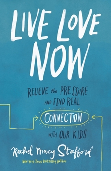 Hardcover Live Love Now: Relieve the Pressure and Find Real Connection with Our Kids Book