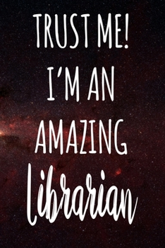 Trust Me! I'm An Amazing Librarian: The perfect gift for the professional in your life - Funny 119 page lined journal!