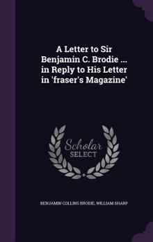 Hardcover A Letter to Sir Benjamin C. Brodie ... in Reply to His Letter in 'Fraser's Magazine' Book