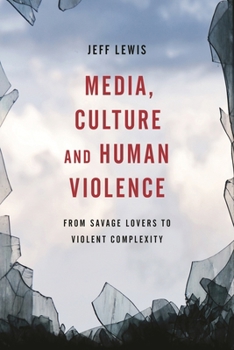 Paperback Media, Culture and Human Violence: From Savage Lovers to Violent Complexity Book