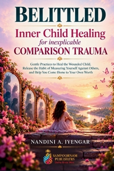 Belittled: Inner Child Healing for COMPARISON TRAUMA: Gentle Practices to Heal the Wounded Child , Release the Habit of Measuring Yourself Against Others, and Help You Come Home to Your Own Worth