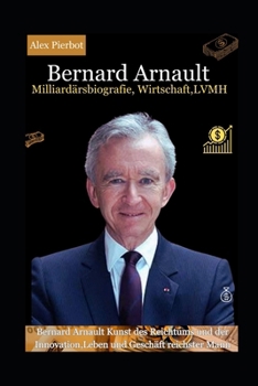 Paperback Bernard Arnault Milliardärsbiografie, Wirtschaft, LVMH: Bernard Arnault Kunst des Reichtums und der Innovation, Leben und Geschäft reichster Mann [German] Book