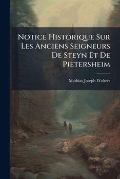 Paperback Notice Historique Sur Les Anciens Seigneurs De Steyn Et De Pietersheim: Par M.J.W. [French] Book