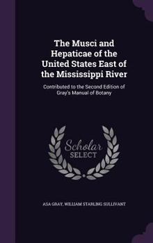 Hardcover The Musci and Hepaticae of the United States East of the Mississippi River: Contributed to the Second Edition of Gray's Manual of Botany Book