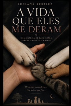 A Vida Que Eles Me Deram: Uma história de cães, gatos, perdas, encontros e amor (Portuguese Edition)