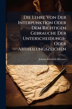Paperback Die Lehre Von Der Interpunktion Oder Dem Richtigen Gebrauche Der Unterscheidungs- Oder Abtheilungszeichen: Als Eine Beilage Zu Seiner Deutschen Sprach [German] Book