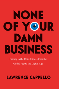 Hardcover None of Your Damn Business: Privacy in the United States from the Gilded Age to the Digital Age Book