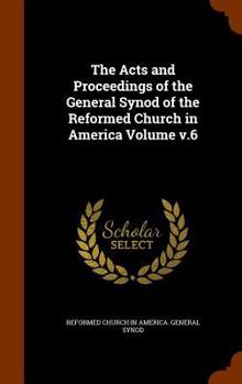 Hardcover The Acts and Proceedings of the General Synod of the Reformed Church in America Volume v.6 Book