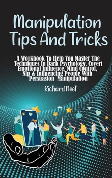 Hardcover Manipulation Tips and Tricks: A Workbook To Help You Master The Techniques In Dark Psychology, Covert Emotional Influence, Mind Control, Nlp & Influ Book