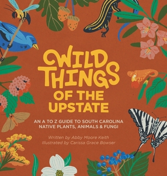 Wild Things of the Upstate : An a to Z Guide to South Carolina Native Plants and Animals