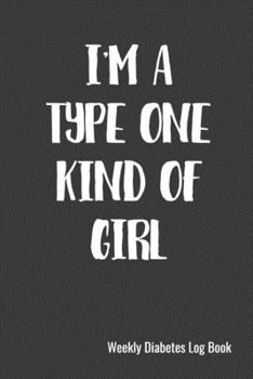 I'm A Type One Kinda Of Girl Weekly Diabetes Log Book: 120 Pages, 6" x 9" (15.24 x 22.86 cm), Durable Soft Cover