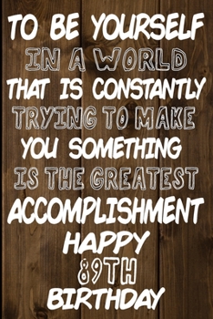 To Be Yourself In a World That is Constantly Trying to Make You Something Your Else is the Greatest Accomplishment Happy 89th Birthday: Love and ... / Diary / Unique Greeting Card Alternative