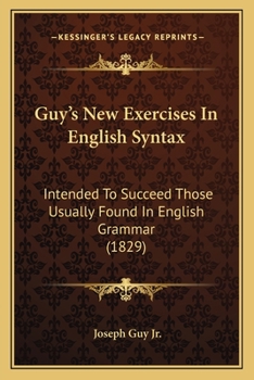 Guy's New Exercises In English Syntax: Intended To Succeed Those Usually Found In English Grammar