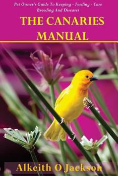 Paperback The Canaries Manual: Pet Owner's Guide To Keeping - Feeding - Care - Breeding And Diseases Book