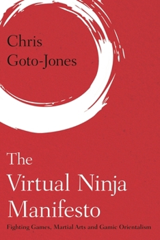 Paperback The Virtual Ninja Manifesto: Fighting Games, Martial Arts and Gamic Orientalism Book