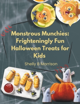 Monstrous Munchies: Frighteningly Fun Halloween Treats for Kids: Spine-Tingling, Family-Friendly Recipes to Make Your Halloween Party and Trick-or-Treat Feast Unforgettable