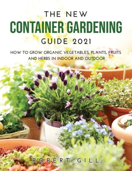 Paperback The New Container Gardening Guide 2021: How to Grow organic Vegetables, Plants, fruits and Herbs in indoor and outdoor Book