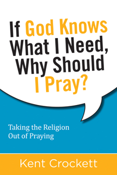 Paperback If God Knows What I Need, Why Should I Pray?: Taking the Religion Out of Praying Book