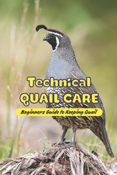 Technical Quail Care: Beginners Guide to Keeping Quail: Technical Quail Care Handbook